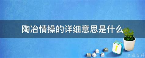 陶冶性情 意思|什么叫陶冶性情？